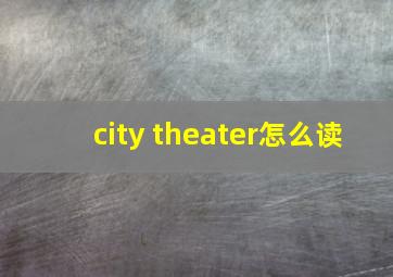 city theater怎么读